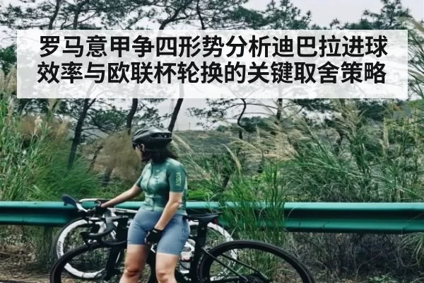 罗马意甲争四形势分析迪巴拉进球效率与欧联杯轮换的关键取舍策略