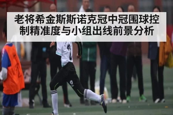 老将希金斯斯诺克冠中冠围球控制精准度与小组出线前景分析